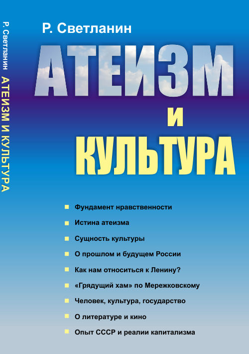 АТЕИЗМ И КУЛЬТУРА: Фундамент нравственности. Истина атеизма. Сущность культуры. О прошлом и будущем России. Как нам относиться к Ленину? "Грядущий хам" по Мережковскому. Человек, культура, государство