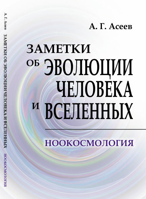 Заметки об эволюции человека и вселенных: Ноокосмология. Асеев А.Г.