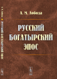 Русский БОГАТЫРСКИЙ ЭПОС: Опыт критико-библиографического обзора трудов по русскому богатырскому эпосу. Лобода А.М.