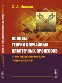 Основы теории случайных кластерных процессов и ее практическое применение. Иванов С.А.