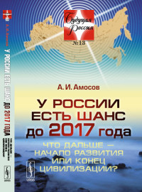 У России есть шанс до 2017 года: Что дальше --- начало развития или конец цивилизации? №13.. Амосов А.И. №13. Изд.стереотип.