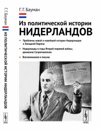 Из политической истории Нидерландов: Проблемы новой и новейшей истории Нидерландов и Западной Европы. Нидерланды в годы Второй мировой войны; движение Сопротивления. Воспоминания и письма. Бауман Г.Г.