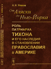 От Аляски до Нью-Йорка: Роль Патриарха Тихона и его наследия в становлении православия в Америке. Уланов А.Н.