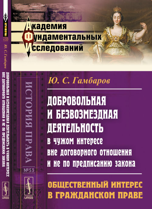 Добровольная и безвозмездная деятельность в чужом интересе вне договорного отношения и не по предписанию закона: Общественный интерес в гражданском праве. Гамбаров Ю.С.