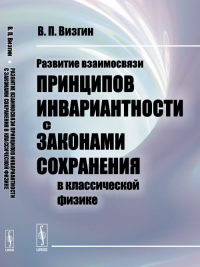 Развитие взаимосвязи принципов инвариантности с законами сохранения в классической физике. Визгин В.П. Изд.2