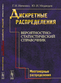 Дискретные распределения. Вероятностно-статистический справочник. Книга 2: МНОГОМЕРНЫЕ РАСПРЕДЕЛЕНИЯ. Ивченко Г.И., Медведев Ю.И.