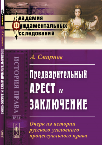 Предварительный арест и заключение: Очерк из истории русского уголовного процессуального права. Смирнов А.