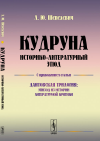 КУДРУНА: Историко-литературный этюд. С приложением статьи "Дантовская трилогия: Эпизод из истории литературной критики". Шепелевич Л.Ю.