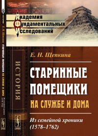 Старинные помещики на службе и дома: Из семейной хроники (1578--1762). Щепкина Е.Н.