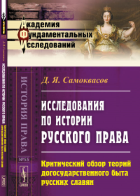 Исследования по истории русского права: Критический обзор теорий догосударственного быта русских славян. Самоквасов Д.Я.