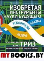 Изобретая инструменты науки будущего: Ускоряющая науку ТРИЗ: Физика ускорителей, лазеров, плазмы. Пер. с англ.. Серый А.А., Серая Е.И.