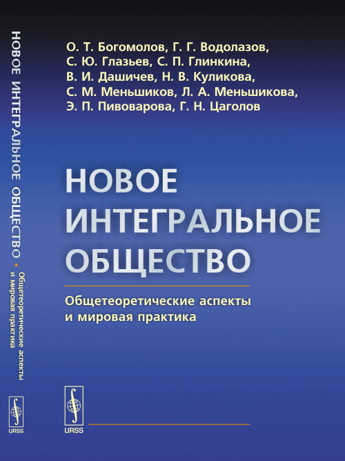 Новое ИНТЕГРАЛЬНОЕ ОБЩЕСТВО: Общетеоретические аспекты и мировая практика. Богомолов О.Т., Водолазов Г.Г., Глазьев С.Ю., Глинкина С.П., Дашичев В.И., Куликова Н.В., Меньшиков С.М., Меньшикова Л.А., Пи