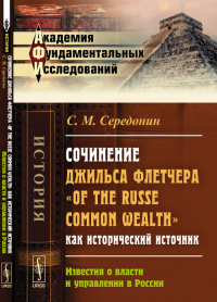 Сочинение Джильса Флетчера "Of the Russe Common Wealth" как исторический источник: ИЗВЕСТИЯ О ВЛАСТИ И УПРАВЛЕНИИ В РОССИИ. Середонин С.М.