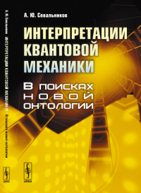 Интерпретации квантовой механики: В поисках новой онтологии. Севальников А.Ю. Изд.2