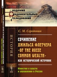 Сочинение Джильса Флетчера "Of the Russe Common Wealth" как исторический источник: Известия о власти и управлении в России. Середонин С.М. Изд.2