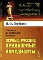 Статьи по истории театра: Первые русские ПРИДВОРНЫЕ КОМЕДИАНТЫ. Горбунов И.Ф.