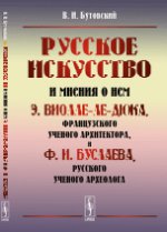 РУССКОЕ ИСКУССТВО и МНЕНИЯ О НЕМ Э.Виолле-ле-Дюка, французского ученого архитектора, и Ф.И.Буслаева, русского ученого археолога: Критический обзор. Бутовский В.И.