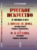 Русское искусство и мнения о нем Э.Виолле-ле-Дюка, французского ученого архитектора, и Ф.И.Буслаева, русского ученого археолога: Критический обзор. Бутовский В.И.