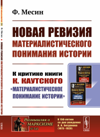 Новая ревизия МАТЕРИАЛИСТИЧЕСКОГО ПОНИМАНИЯ ИСТОРИИ: К критике книги К. КАУТСКОГО «Материалистическое понимание истории». Месин Ф.