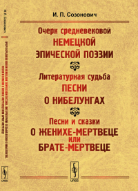 Очерк средневековой немецкой эпической поэзии. Литературная судьба песни о Нибелунгах. Песни и сказки о женихе-мертвеце или брате-мертвеце (этюд по сравнительному изучению народной поэзии). Созонович 