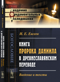 Книга пророка Даниила в древнеславянском переводе: Введение и тексты. Евсеев И.Е.