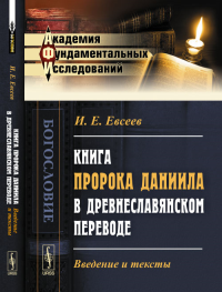 Книга пророка Даниила в древнеславянском переводе: Введение и тексты. Евсеев И.Е. Изд.2