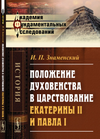 Положение духовенства в царствование Екатерины II и Павла I. Знаменский И.П.