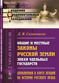 Дополнения к курсу лекций по истории русского права: Общие и местные законы Русской земли эпохи удельных государств. Самоквасов Д.Я.