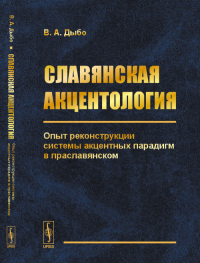 Славянская акцентология: Опыт реконструкции системы акцентных парадигм в праславянском. Дыбо В.А. Изд.2, испр.