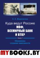 Куда ведут Россию МВФ, Всемирный Банк и ВТО?: Механизмы создания зависимости. Ждановская А.А.