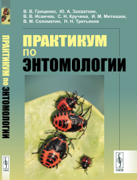 Практикум по энтомологии. Гриценко В.В., Захваткин Ю.А., Исаичев В.В., Кручина С.Н., Митюшев И.М., Соломатин В.М., Третьяков Н.Н.