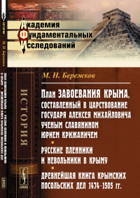 План завоевания Крыма, составленный в царствование государя Алексея Михайловича ученым славянином Юрием Крижаничем. Русские пленники и невольники в Крыму. Древнейшая книга Крымских посольских дел (147