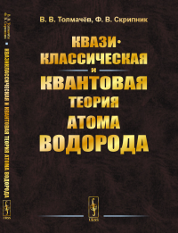 КВАЗИКЛАССИЧЕСКАЯ И КВАНТОВАЯ ТЕОРИЯ АТОМА ВОДОРОДА. (Ознакомление с квантовой механикой в курсе общей физики на примере построения теории атома водорода). Толмачёв В.В., Скрипник Ф.В.