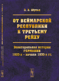 От ВЕЙМАРСКОЙ РЕСПУБЛИКИ к ТРЕТЬЕМУ РЕЙХУ: Электоральная история Германии 1920-х – начала 1930-х гг.. Шульц Э.Э.