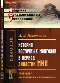 История восточных монголов в период династии Мин: 1368--1634 (по китайским источникам). Покотилов Д.Д.