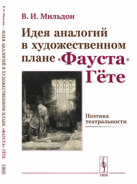 Идея аналогий в художественном плане «ФАУСТа» Гёте: ПОЭТИКА ТЕАТРАЛЬНОСТИ. Мильдон В.И.