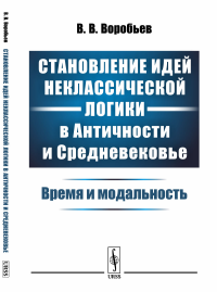 Становление идей неклассической логики в Античности и Средневековье: Время и модальность. Воробьев В.В.