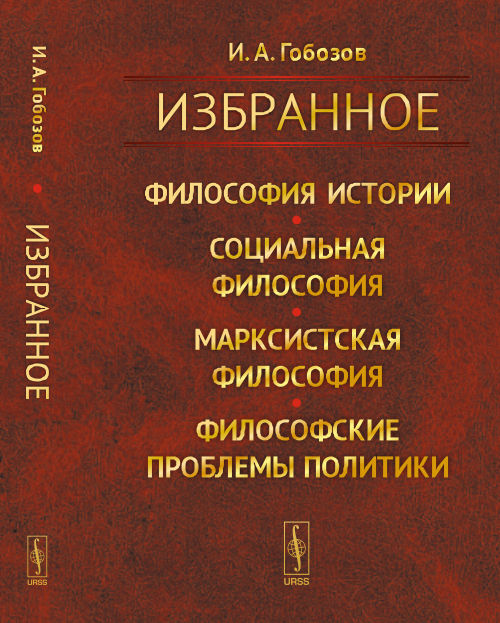 ИЗБРАННОЕ: Философия истории. Социальная философия. Марксистская философия. Философские проблемы политики. Гобозов И.А.