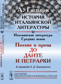 История итальянской литературы: Итальянская литература Средних веков: ПОЭЗИЯ И ПРОЗА до ДАНТЕ и ПЕТРАРКИ. Пер. с нем.. Гаспари А.