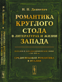 Романтика Круглого стола в литературах и жизни Запада: Перелом в западноевропейской эпике в XII--XIII вв. Средневековая романтика в Италии. Историко-литературные очерки. Дашкевич Н.П.