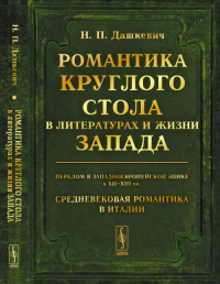 Романтика Круглого стола в литературах и жизни Запада: Перелом в западноевропейской эпике в XII--XIII вв. Средневековая романтика в Италии. Историко-литературные очерки. Дашкевич Н.П. Изд.2