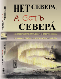 Нет Севера, а есть Северa: О многообразии понятия «Cевер» в Норвегии и России. // Net Severa, a est’ Severa. The manifold ideas of the North in Norway and Russia. (Papers in Russian and English langua