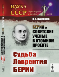 Берия и советские ученые в Атомном проекте: Судьба Лаврентия Берии. Кудряшов Н.А.