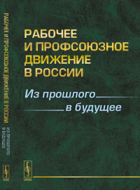 РАБОЧЕЕ и профсоюзное ДВИЖЕНИЕ В РОССИИ: Из прошлого в будущее. Гусев А.В. (Ред.)
