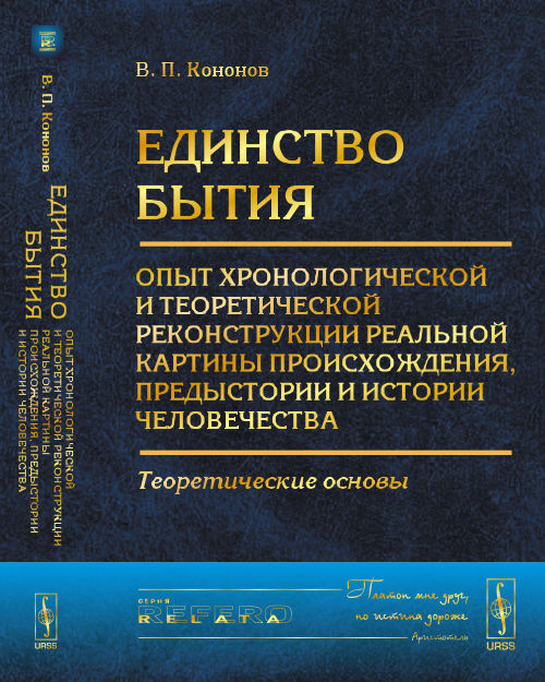 ЕДИНСТВО БЫТИЯ: Опыт хронологической и теоретической реконструкции реальной картины происхождения, предыстории и истории человечества: Теоретические основы. Кононов В.П.