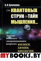 От квантовых струн до тайн мышления...: Экскурс по самым завораживающим вопросам физики, химии, биологии, математики. Бучаченко А.Л.