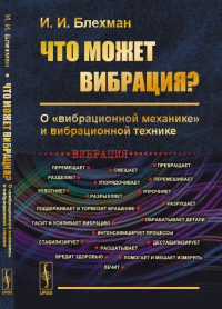 Что может вибрация?: О "вибрационной механике" и вибрационной технике. Блехман И.И.