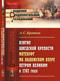 ВЗЯТИЕ шведской крепости НОТЕБУРГ на Ладожском озере Петром Великим в 1702 году № 5.. Кротков А.С. № 5. Изд.2