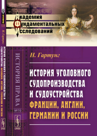 История УГОЛОВНОГО судопроизводства и судоустройства Франции, Англии, Германии и России. Гартунг Н.