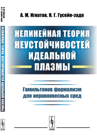 Нелинейная теория неустойчивостей идеальной плазмы: Гамильтонов формализм для неравновесных сред. Игнатов А.М., Гусейн-заде Н.Г.